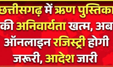 छत्तीसगढ़ में जमीन रजिस्ट्री में ऋण पुस्तक की अनिवार्यता खत्म, अब होगा ऑनलाइन पंजीयन, आदेश जारी, आम आदमी को मिलेगी बड़ी राहत