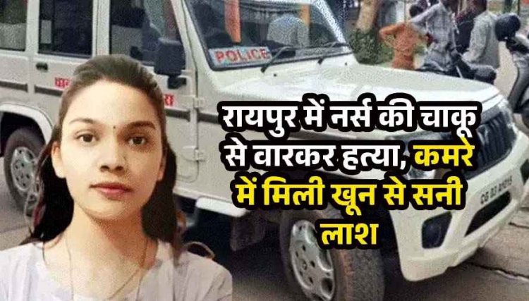 टिकरापारा में हत्या, खून से लथपथ मिला स्टाफ नर्स का शव, लाश मिलने से शहर में फैली सनसनी, आरोपी गिरफ्तार, लव ट्रायंगल की बात आई सामने