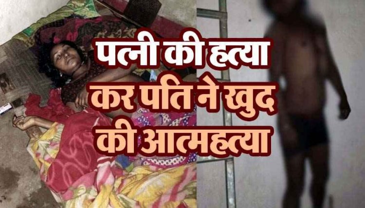 शराब के नशे में पहले पत्नी को उतारा मौत के घाट, फिर खुद फांसी लगाकर किया सुसाइड, हत्या के बाद आत्महत्या की घटना से फैली सनसनी