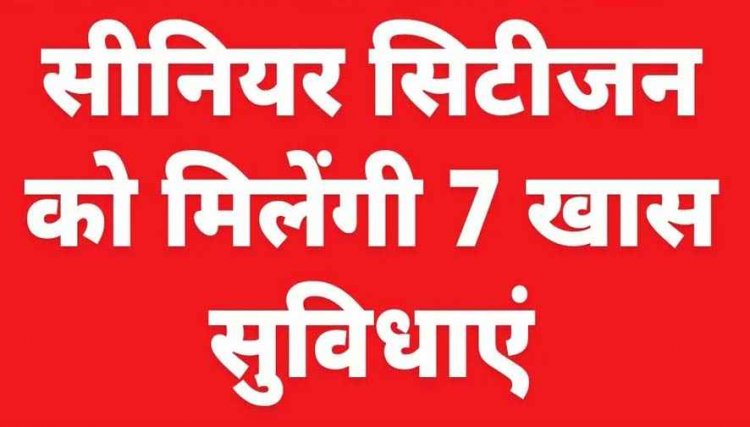 सरकार का बड़ा फैसला- अब सीनियर  सिटीजन को मिलेंगी 7 स्पेशल सुविधाएं, जानिए आवेदन के लिये स्टेप-बाय-स्टેપ प्रोसेस