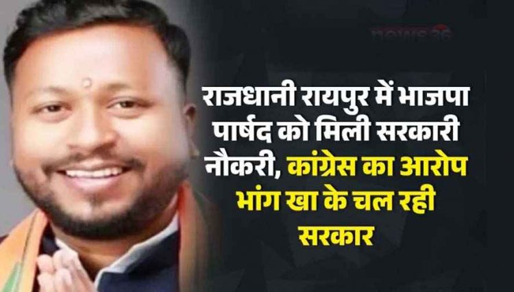 राजधानी रायपुर में भाजपा पार्षद कैलाश बेहरा को मिली सरकारी नौकरी, सियासी विवाद गहराया, कांग्रेस का आरोप- भांग खा के चल रही सरकार