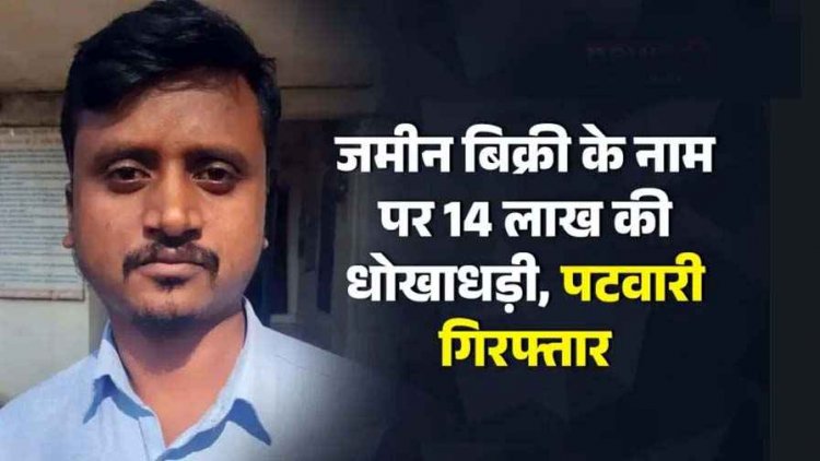 महिला की जमीन का सौदा कर पटवारी ने ठगे 14 लाख, दो शिक्षक समेत तीन लोग ठगी का शिकार, आरोपी पटवारी जीवन प्रकाश गिरफ्तार