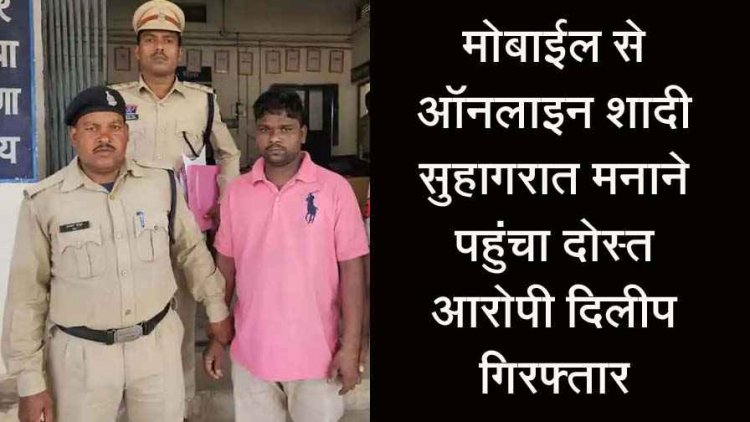 सोशल मीडिया में दोस्ती, मोबाइल पर वर्चुअल शादी, वीडियो कॉल के जरिए बना ली अश्लील वीडियो, सुहागरात मनाने पहुंचा दोस्त, आरोपी दिलीप गिरफ्तार