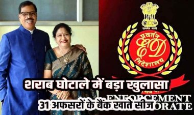 शराब घोटाले में ED की चार्जशीट के बाद मचा हड़कंप, 31 अधिकारियों के बैंक खाते और संपत्तियां सीज, आबकारी आयुक्त का नाम भी शामिल