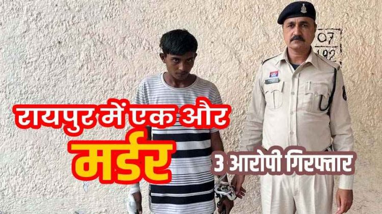रायपुर में खुनी वारदात, मामूली गाली-गलौज के बाद  युवक की पीठ में चाकू घोंपकर हत्या, दो नाबालिग दोस्तों समेत 3 आरोपी गिरफ्तार