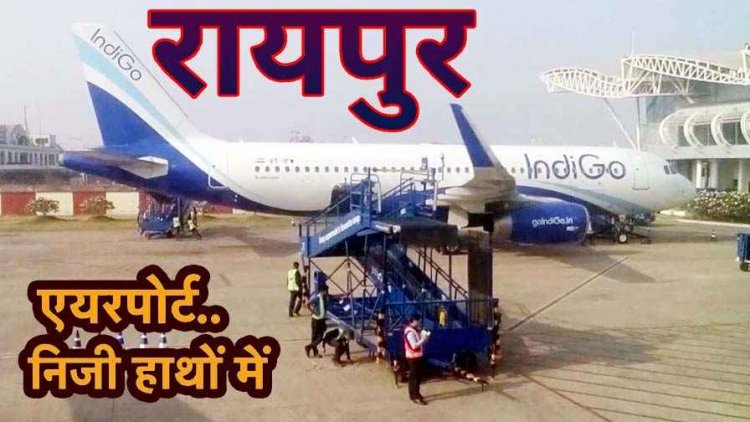 देश के 11 एयरपोर्ट्स को निजी हांथों में सौपे जाने की संभावना, छत्तीसगढ़ के रायपुर एयरपोर्ट के भी निजीकरण की चल रही तैयारी