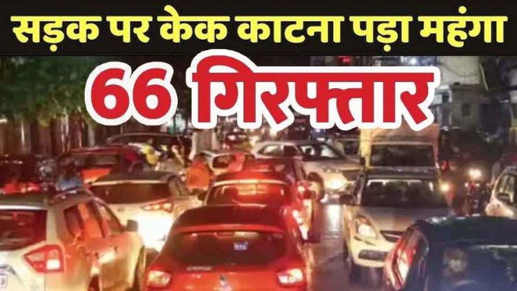 सार्वजनिक सड़कों पर बर्थडे मनाना पड़ा भारी, सड़क पर आतिशबाजी कर जन्मदिन मना रहे 66 आरोपियों को पुलिस ने किया अरेस्ट