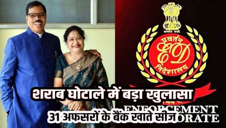 शराब घोटाले में ED की चार्जशीट के बाद मचा हड़कंप, 31 अधिकारियों के बैंक खाते और संपत्तियां सीज, आबकारी आयुक्त का नाम भी शामिल
