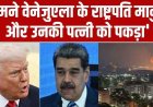 अमेरिका ने हमले के बाद वेनेजुएला के राष्ट्रपति मादुरो और उनकी पत्नी को बनाया बंधक, उपराष्ट्रपति रोड्रिगेज ने मांगा जिंदा होने का सबूत