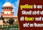 विधवा को पुनर्विवाह के बाद भी मिलती रहेगी पति की पेंशन, हाईकोर्ट का बड़ा फैसला, जानिए आवेदन के लिए पूरा प्रोसेस और जरुरी डॉक्यूमेंट्स