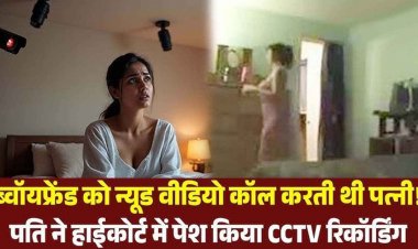 तलाक केस में हाईवोल्टेज ड्रामा, बॉयफ्रेंड को न्यूड वीडियो कॉल करते पत्नी का बेडरुम CCTV फुटेज हाईकोर्ट में पेश, फैमिली कोर्ट का फैसला रद्द