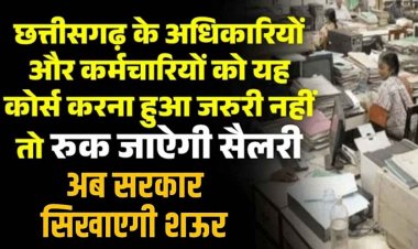 छत्तीसगढ़ के अधिकारियों और कर्मचारियों को 3 ट्रेनिंग कोर्स करना हुआ जरुरी नहीं तो रुक जाऐगी सैलरी, शऊर सिखाएगी सरकार