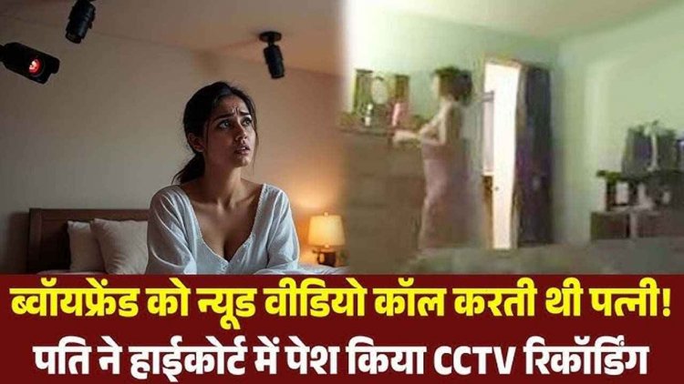 तलाक केस में हाईवोल्टेज ड्रामा, बॉयफ्रेंड को न्यूड वीडियो कॉल करते पत्नी का बेडरुम CCTV फुटेज हाईकोर्ट में पेश, फैमिली कोर्ट का फैसला रद्द