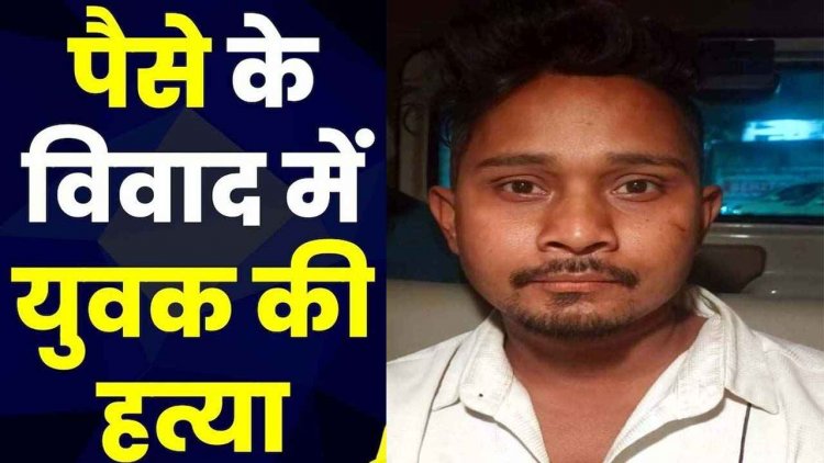 पुराने पैसों के विवाद में युवक की हत्या, इलाके में मचा हड़कंप, पुलिस की हिरासत में एक आरोपी, बाकी आरोपियों की तलाश जारी