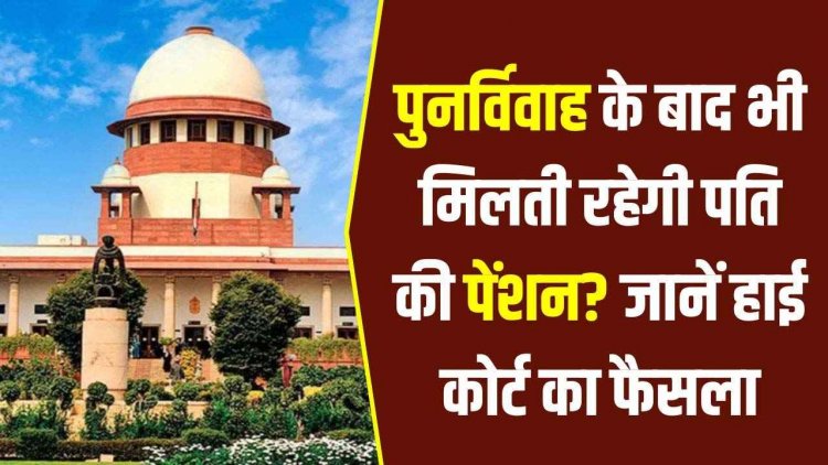 विधवा को पुनर्विवाह के बाद भी मिलती रहेगी पति की पेंशन, हाईकोर्ट का बड़ा फैसला, जानिए आवेदन के लिए पूरा प्रोसेस और जरुरी डॉक्यूमेंट्स