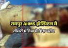 रायपुर के AIIMS हॉस्पिटल की तीसरी मंजिल से गिरकर मरीज की मौत, मचा हड़कंप, मरीजों और उनके परिजनों में चिंता का माहौल