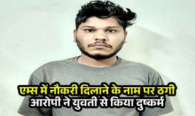 एम्स में नौकरी का झांसा देकर युवती से दुष्कर्म, फर्जी ज्वाइनिंग लेटर देकर 6 लाख की ठगी, वीडियो वायरल की धमकी, आरोपी रितेश गिरफ्तार