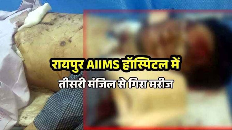 रायपुर के AIIMS हॉस्पिटल की तीसरी मंजिल से गिरकर मरीज की मौत, मचा हड़कंप, मरीजों और उनके परिजनों में चिंता का माहौल