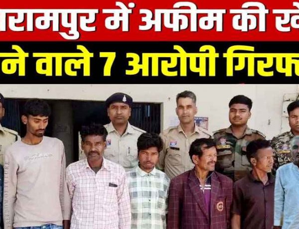 बलरामपुर में अफीम की खेती मामले में अब तक 7 आरोपियों को गिरफ्तार कर भेजा सलाखों के पीछे, चौथा आरोपी राजस्थान से पकड़ाया, जांच जारी