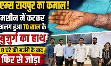 एम्स रायपुर का कमाल, मशीन में कटकर बुजुर्ग का हाथ अलग, 8 घंटे की सर्जरी के बाद फिर से जोड़ा, समय पर सही इलाज की अहमियत उजागर
