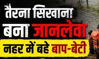 बालिका को तैराकी सिखाना पड़ा महंगा, नहर में बहे बाप-बेटी, पिता का शव मिला, 2 वर्षीय बेटी लापता, रेस्क्यू ऑपरेशन जारी, परिवार में पसरा मातम