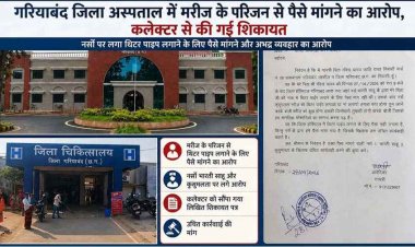 जिला अस्पताल गरियाबंद में अमानवीयता का आरोप, इलाज के दौरान मरीज के परिजन से पैसों की मांग, कलेक्टर से लगाई इंसाफ की गुहार