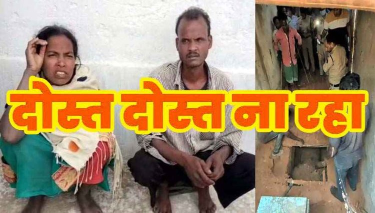 दोस्त ने उतारा मौत के घाट, घर के अंदर ही खोद दी कब्र, थाने पहुंचकर बोला- रात में भूत दिखता है, कहता है मेरा अंतिम-संस्कार करा दो, आरोपी पति-पत्नी  गिरफ्तार