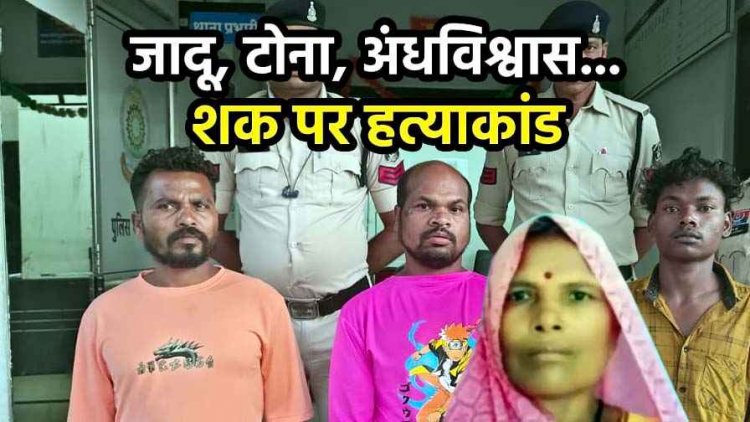 बेटे की मौत पर जादू-टोना करने के शक में महुआ बीनने गई महिला को बेरहमी से उतारा मौत के घाट, कुएं में फेंकी लाश, पुलिस ने 3 आरोपियों को किया गिरफ्तार