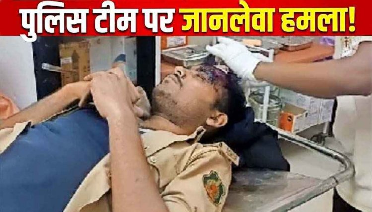 पटेवा में शराब तस्करों को पकड़ने गई पुलिस टीम पर लाठी-डण्डा और ईट-पत्थर से हमला, TI समेत कई पुलिसकर्मी गंभीर, महिला आरक्षक घायल