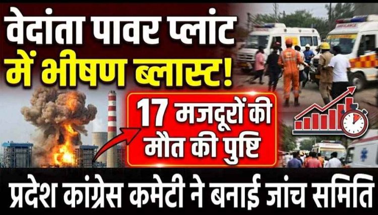 पावर प्लांट ब्लास्ट में अब तक 17 मजदूरों की मौत, मृतकों की संख्या और बढ़ने की आशंका, जांच के आदेश, कांग्रेस ने कहा- यह हादसा नहीं, हत्या