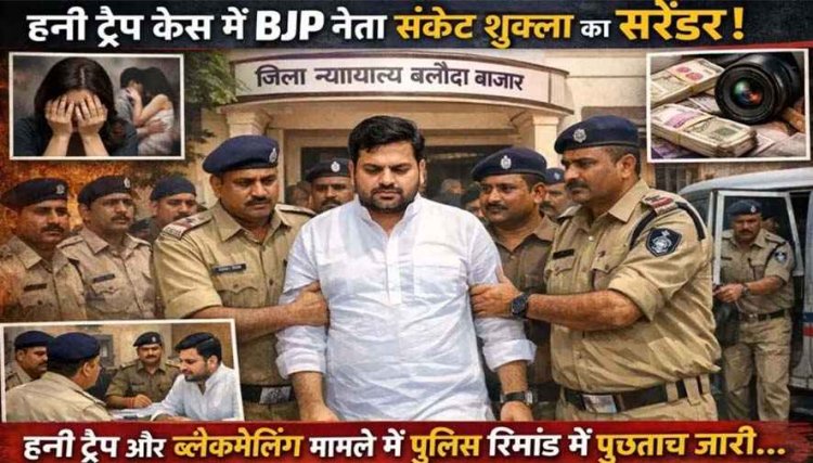 बहुचर्चित हनी ट्रैप, ब्लैकमेलिंग और सेक्सटॉर्शन मामले में फरार भाजपा नेता संकेत शुक्ला ने किया सरेंडर, पुलिस रिमांड में खुलेंगे राज, पूछताछ शुरु