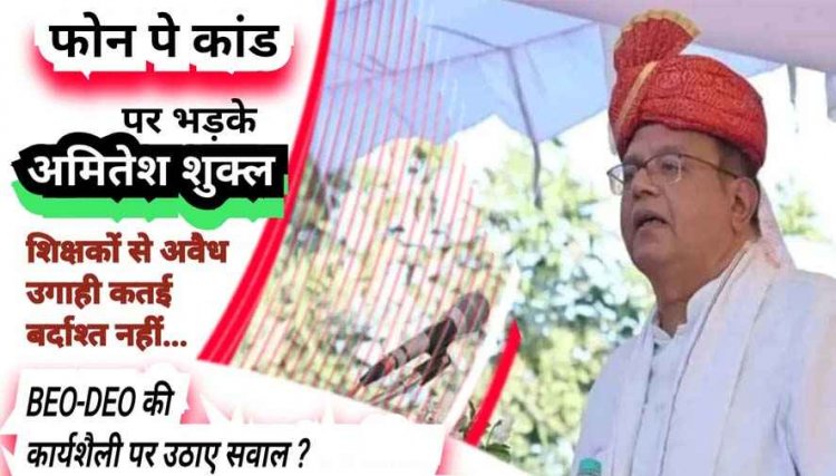 शिक्षा विभाग फोन पे कांड पर भड़के अमितेश शुक्ल -शिक्षको से अवैध वसूली बर्दाश्त नहीं, सवालों के घेरे में BEO-DEO कार्यशैली, राजनीतिक संरक्षण का आरोप