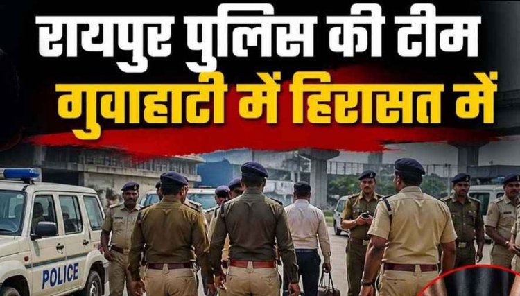 गुवाहटी पुलिस की हिरासत में रायपुर पुलिसकर्मी, महकमे में मच गया हड़कंप, आरोपियों को पैसे लेकर छोड़ने के आरोप, 24 घंटे के बाद छूटे अफसर