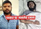 राजधानी में पत्रकार शांतनु रॉय पर जानलेवा हमला, अस्पताल में इलाज जारी, आरोपी बजरंग चौहान गिरफ्तार, लोगों में आक्रोश, सख्त कार्रवाई की मांग