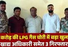 महासमुंद में डेढ़ करोड़ की एलपीजी गैस चोरी का खुलासा, जिला खाद्य अधिकारी अजय यादव और एजेंसी संचालक पूर्व राज्यमंत्री का दामाद समेत 3 गिरफ्तार