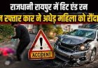 राजधानी रायपुर में हिट एंड रन तेज रफ्तार कार ने अधेड़ महिला को रौंदा, युवती को घायल कर धेड़ अर्टिगा सवार फरार, आरोपी की तलाश में जुटी पुलिस