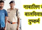 नाबालिग लड़की से बालविवाह और दुष्कर्म कर पीड़िता को भगाने का आरोप, पुलिस ने आरोपी नरेश को तामिलनाडू से गिरफ्तार कर भेजा सलाखों से पीछे