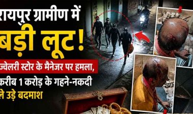 रायपुर ग्रामीण में बड़ी लूट, ज्वेलरी स्टोर के मैनेजर पर तलवार से हमला, हालत नाजुक, 1 करोड़ के सोने-चांदी से भरा बैग लेकर बाइक सवार बदमाश फरार