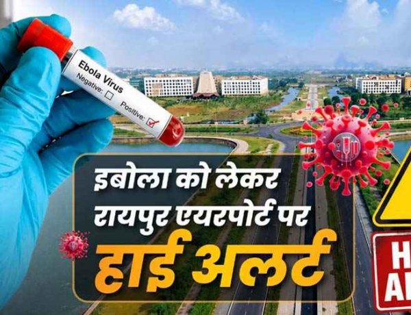 कोरोना के बाद आया नया खतरा!, इबोला वायरस को लेकर छत्तीसगढ़ में अलर्ट, रायपुर एयरपोर्ट पर बढ़ाई गई निगरानी, यात्रियों की जांच जरुरी, एडवाइजरी जारी
