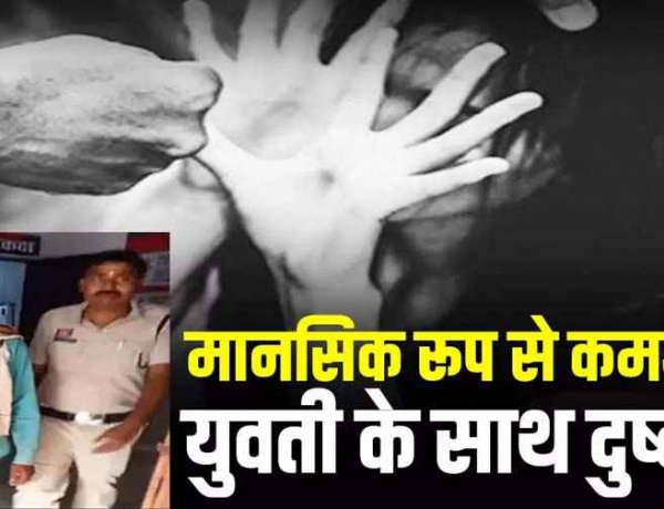 मानसिक रूप से कमजोर युवती की बेबसी का फायदा उठाकर पड़ोसी ने किया दुष्कर्म, बहन ने आपत्तिजनक हालत में देखा, आरोपी संतोष राम गिरफ्तार