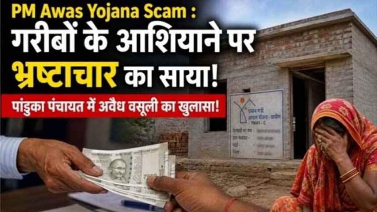 PM Awas Yojana Scam : गरीबों के आशियाने पर भ्रष्टाचार का साया!, पांडुका पंचायत में अवैध वसूली का खुलासा!, ऑडियो और स्क्रीनशॉट से बढ़ी कार्रवाई की मांग