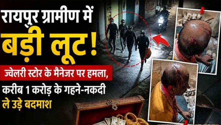 रायपुर ग्रामीण में बड़ी लूट, ज्वेलरी स्टोर के मैनेजर पर तलवार से हमला, हालत नाजुक, 1 करोड़ के सोने-चांदी से भरा बैग लेकर बाइक सवार बदमाश फरार