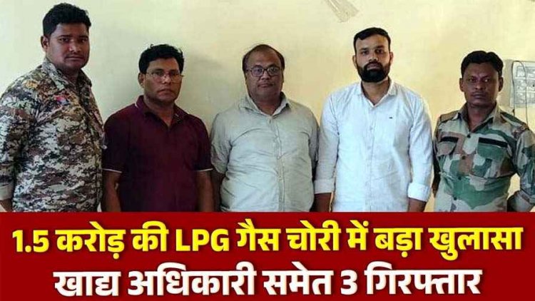 महासमुंद में डेढ़ करोड़ की एलपीजी गैस चोरी का खुलासा, जिला खाद्य अधिकारी अजय यादव और एजेंसी संचालक पूर्व राज्यमंत्री का दामाद समेत 3 गिरफ्तार