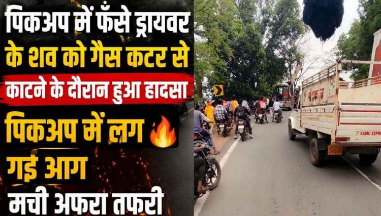 पूल के नीचे गिरा आम से लदा पिकअप, फंसे ड्रायवर का शव निकलने गैस कटर से काटने के दौरान वाहन में लगी आग, मची अफरा-तफरी, जांच में जुटी पुलिस