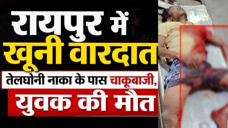 रायपुर में खूनी वारदात, तेलघानी नाका के पास चाकूबाजी में युवक की इलाज के दौरान मौत, CCTV खंगाल रही पुलिस, लोगों में में डर और आक्रोश का माहौल