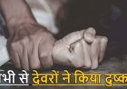 विधवा भाभी के साथ बारी-बारी से दुष्कर्म का आरोप, 2 FIR दर्ज, दो देवरों ने अलग-अलग समय वारदात को दिया अंजाम, आरोपियों की तलाश में जुटी पुलिस