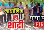 प्रशासन की समझाइश के बाद भी नाबालिग बेटे की शादी कराना पड़ा भारी, पिता के खिलाफ एफआईआर दर्ज, पुजारी-हलवाई और बारातियों को भी दी चेतावनी