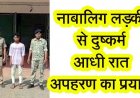 नाबालिग छात्रा से दुष्कर्म के बाद आधी रात घर में घुसकर अपहरण की कोशिश, इलाके में फैली सनसनी, पॉक्सो एक्ट के तहत आरोपी आशीष गिरफ्तार