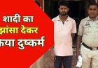 शादी का झांसा देकर युवती के साथ कई बार जबरन बनाया शारीरिक संबंध, पुलिस ने दुष्कर्म के आरोपी खिलावन को गिरफ्तार कर भेजा सलाखों के पीछे