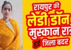 रायपुर की कुख्यात महिला बदमाश मुस्कान रात्रे जिला बदर, 3 महीने तक रायपुर समेत 6 जिलों की सीमाओं से रहना होगा बाहर, आदेश से अपराधियों में बढ़ेगा खौफ